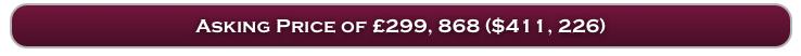 Asking Price of £299, 868 ($411, 226)